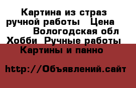 Картина из страз, ручной работы › Цена ­ 5 000 - Вологодская обл. Хобби. Ручные работы » Картины и панно   